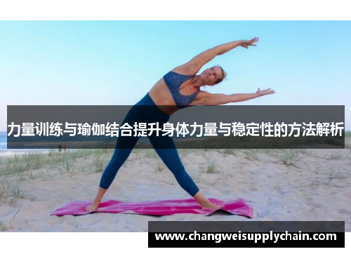 力量训练与瑜伽结合提升身体力量与稳定性的方法解析