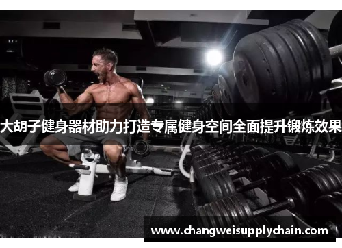 大胡子健身器材助力打造专属健身空间全面提升锻炼效果