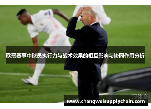 欧冠赛事中球员执行力与战术效果的相互影响与协同作用分析